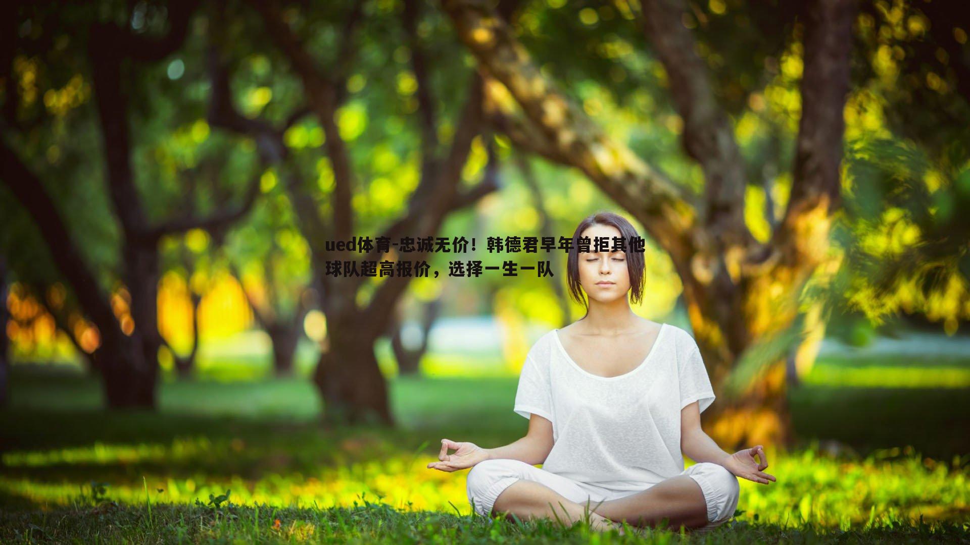 忠诚无价！韩德君早年曾拒其他球队超高报价，选择一生一队