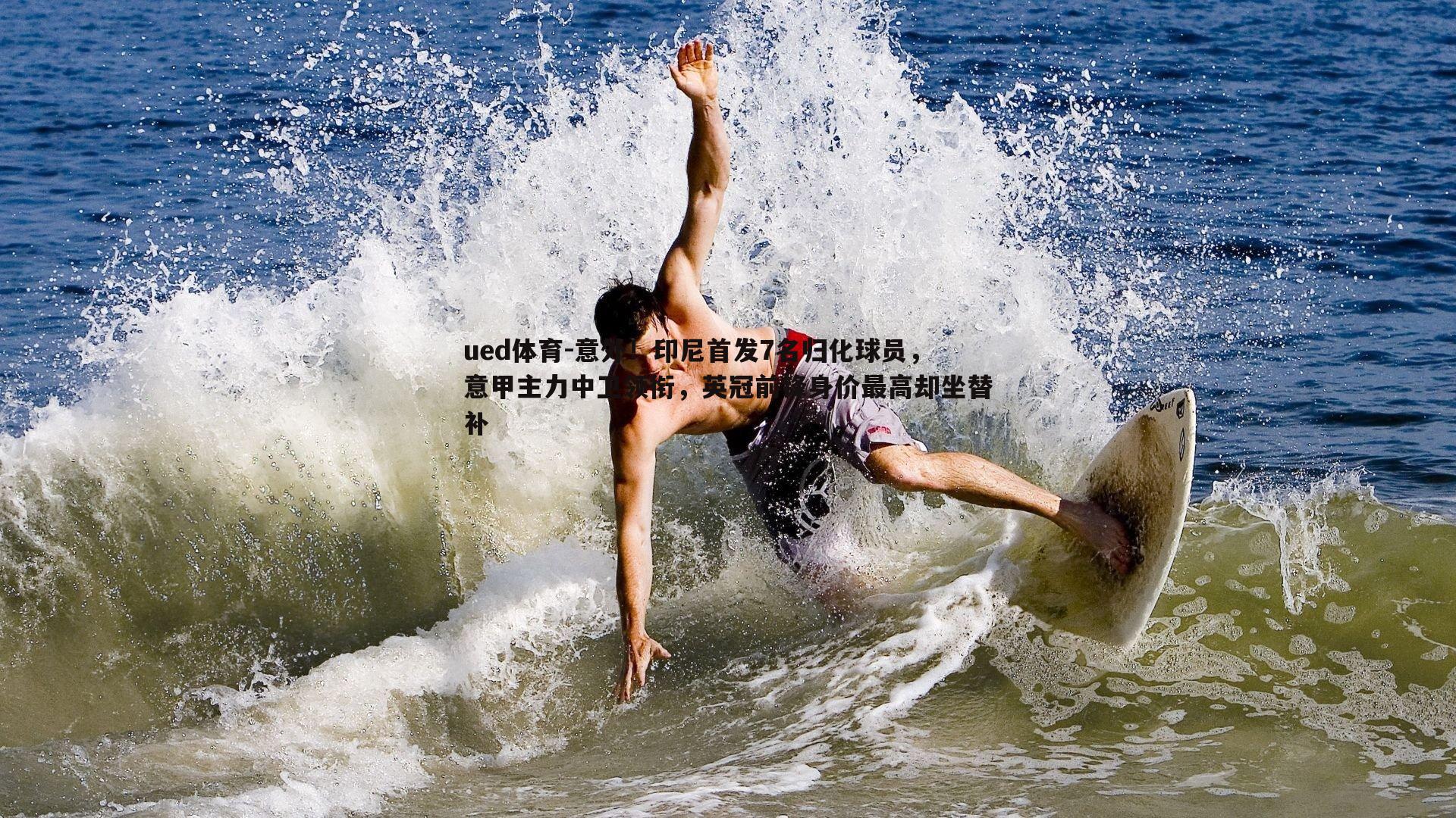 意外！印尼首发7名归化球员，意甲主力中卫领衔，英冠前锋身价最高却坐替补