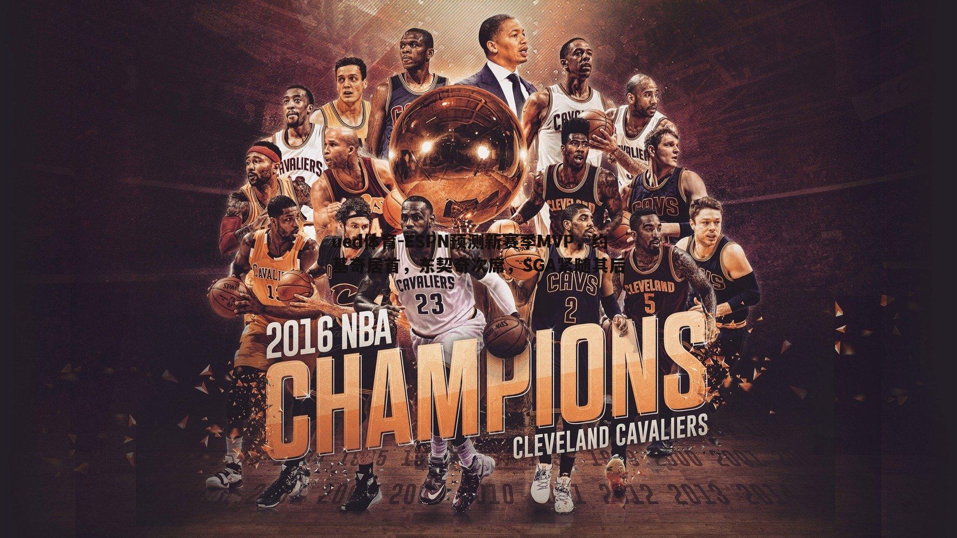 ESPN预测新赛季MVP，约基奇居首，东契奇次席，SGA紧随其后